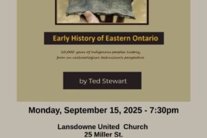 Poster for the Leeds & 1000 Islands Historical Society event. Title: Early History of Eastern Ontario: 10,000 years of Indigenous peoples’ history, from an archaeological technician’s perspective by Ted Stewart. Event date: Monday, September 15, 2025 at 7:30 pm. Location: Lansdowne United Church, 25 Miller Street. Note: light refreshments to follow, all are welcome. Website: ltihistoricalsociety.org. Includes society logo and QR code.