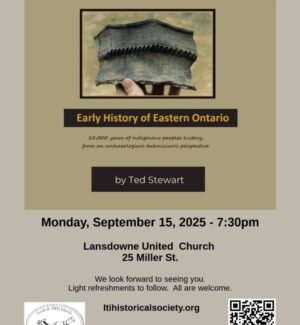 Poster for the Leeds & 1000 Islands Historical Society event. Title: Early History of Eastern Ontario: 10,000 years of Indigenous peoples’ history, from an archaeological technician’s perspective by Ted Stewart. Event date: Monday, September 15, 2025 at 7:30 pm. Location: Lansdowne United Church, 25 Miller Street. Note: light refreshments to follow, all are welcome. Website: ltihistoricalsociety.org. Includes society logo and QR code.
